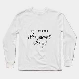 I'm Not Sure Who Rescued Who Long Sleeve T-Shirt